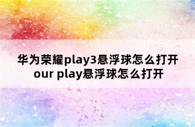 华为荣耀play3悬浮球怎么打开 our play悬浮球怎么打开